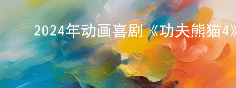 ﻿陈财源发布﻿2024年动画喜剧《功夫熊猫4》BD中英双字迅雷下载_电影天堂
